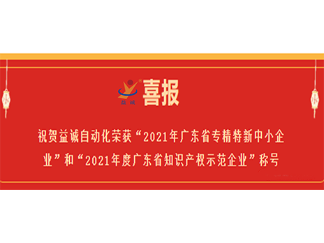 【喜報(bào)】祝賀益誠(chéng)自動(dòng)化榮獲“2021年廣東省專精特新中小企業(yè)”和“2021年度廣東省知識(shí)產(chǎn)權(quán)示范企業(yè)”稱號(hào)